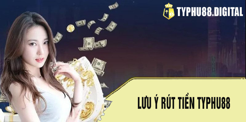 Lưu ý rút tiền typhu88